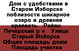 Дом с удобствами в Старом Изборске, поблизости шикарное озеро и древняя крепость › Район ­ Печорский р-н › Улица ­ Старый Изборск › Общая площадь дома ­ 50 › Площадь участка ­ 12 › Цена ­ 1 120 000 - Псковская обл., Печорский р-н, Изборск д. Недвижимость » Дома, коттеджи, дачи продажа   